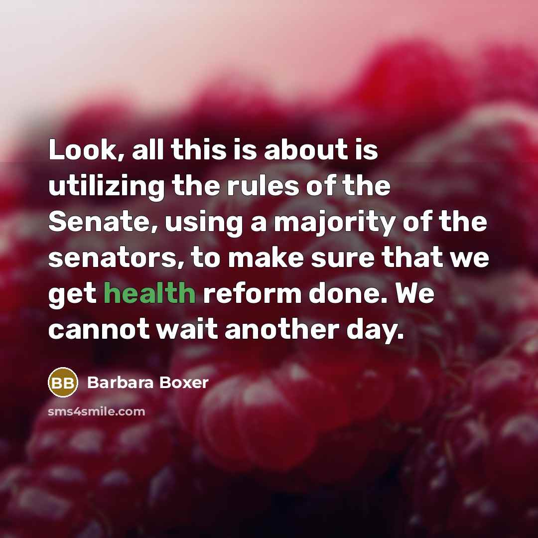 “Look, all this is about is utilizing the rules of the Senate, using a majority of the senators, to make sure that we get health reform done. We cannot wait another day.” quote by Barbara Boxer