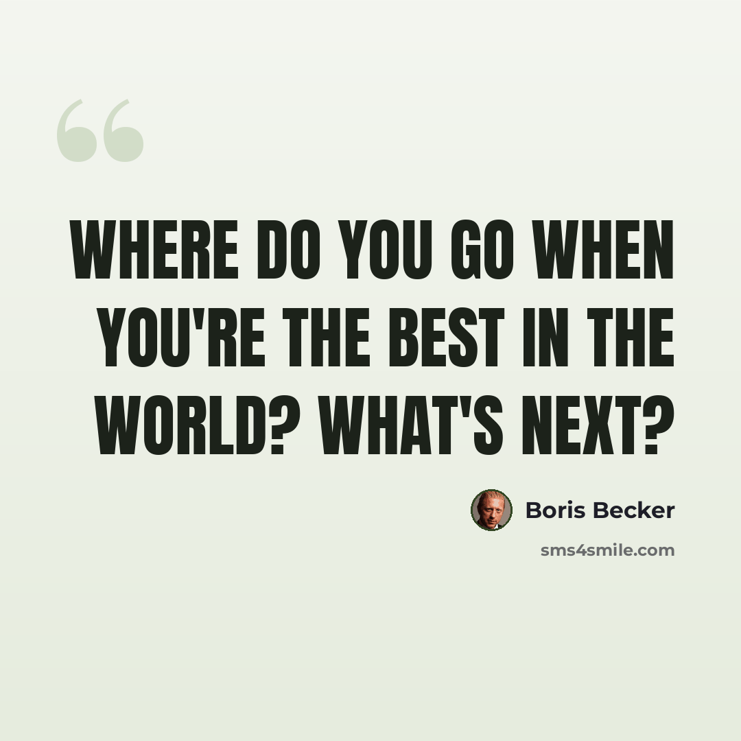 “Where do you go when you're the best in the world? What's next?” quote by Boris Becker
