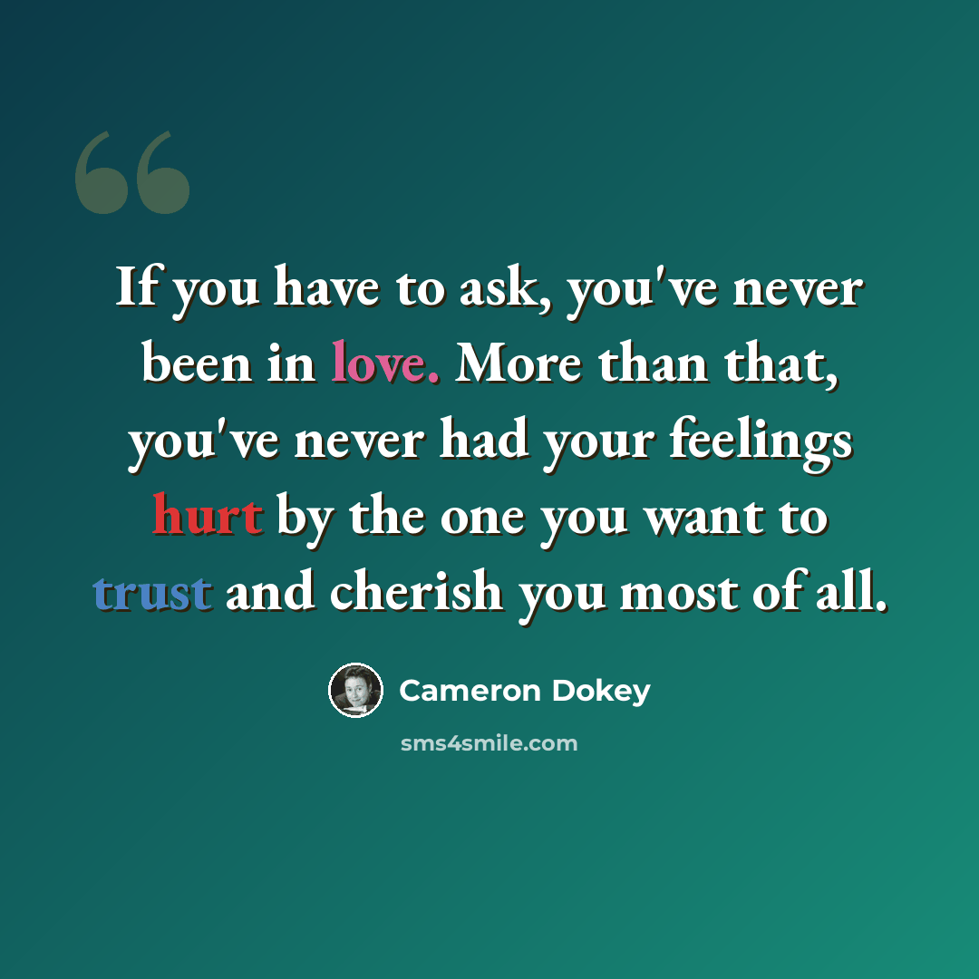 “If you have to ask, you've never been in love. More than that, you've never had your feelings hurt by the one you want to trust and cherish you most of all.” quote by Cameron Dokey