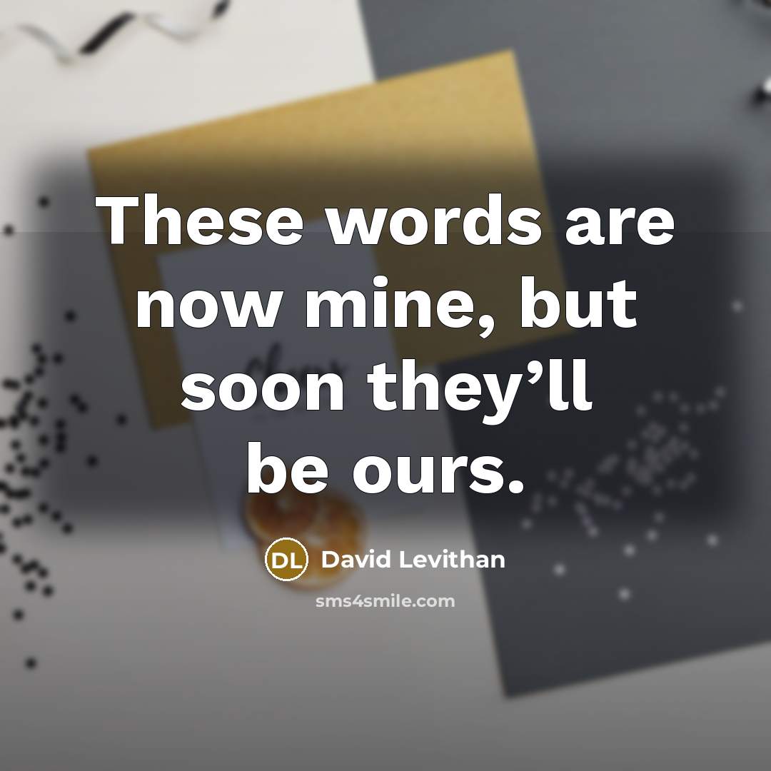 “These words are now mine, but soon they’ll be ours.” quote by David Levithan