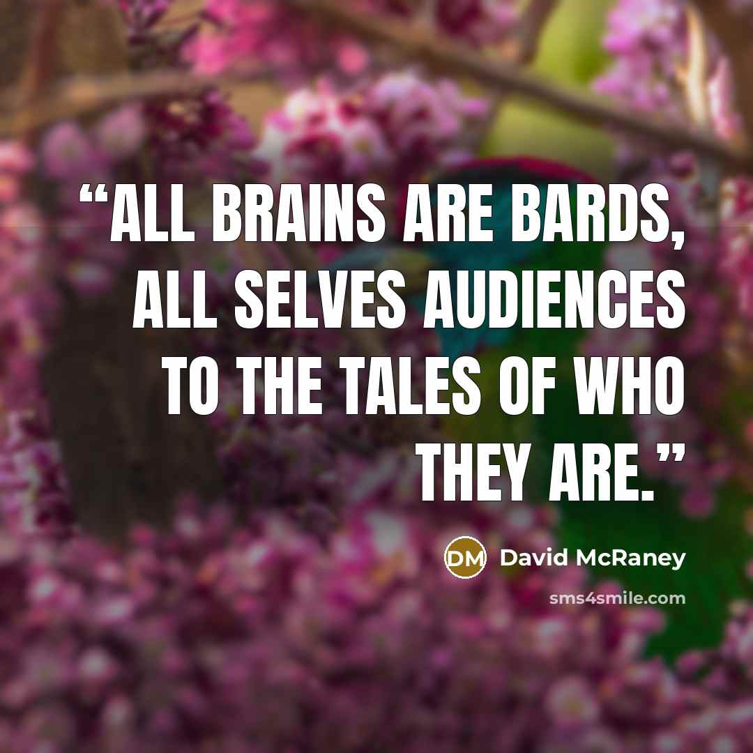 “All brains are bards, all selves audiences to the tales of who they are.” quote by David McRaney