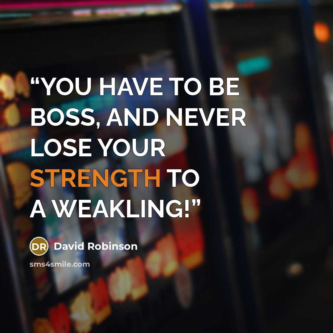 “YOU HAVE TO BE BOSS, AND NEVER LOSE YOUR STRENGTH TO A WEAKLING!” quote by David Robinson