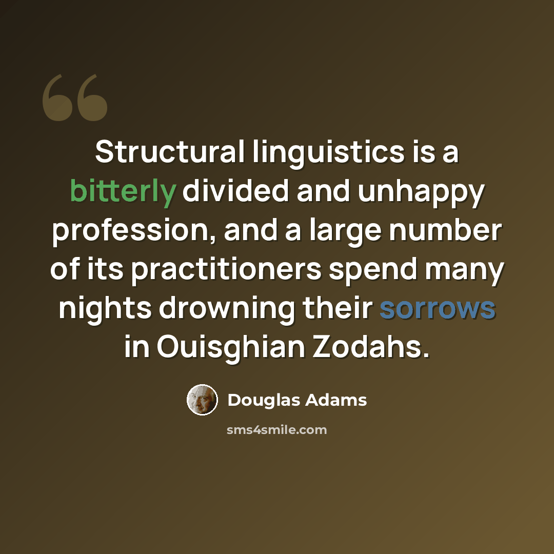 “Structural linguistics is a bitterly divided and unhappy profession, and a large number of its practitioners spend many nights drowning their sorrows in Ouisghian Zodahs.” quote by Douglas Adams
