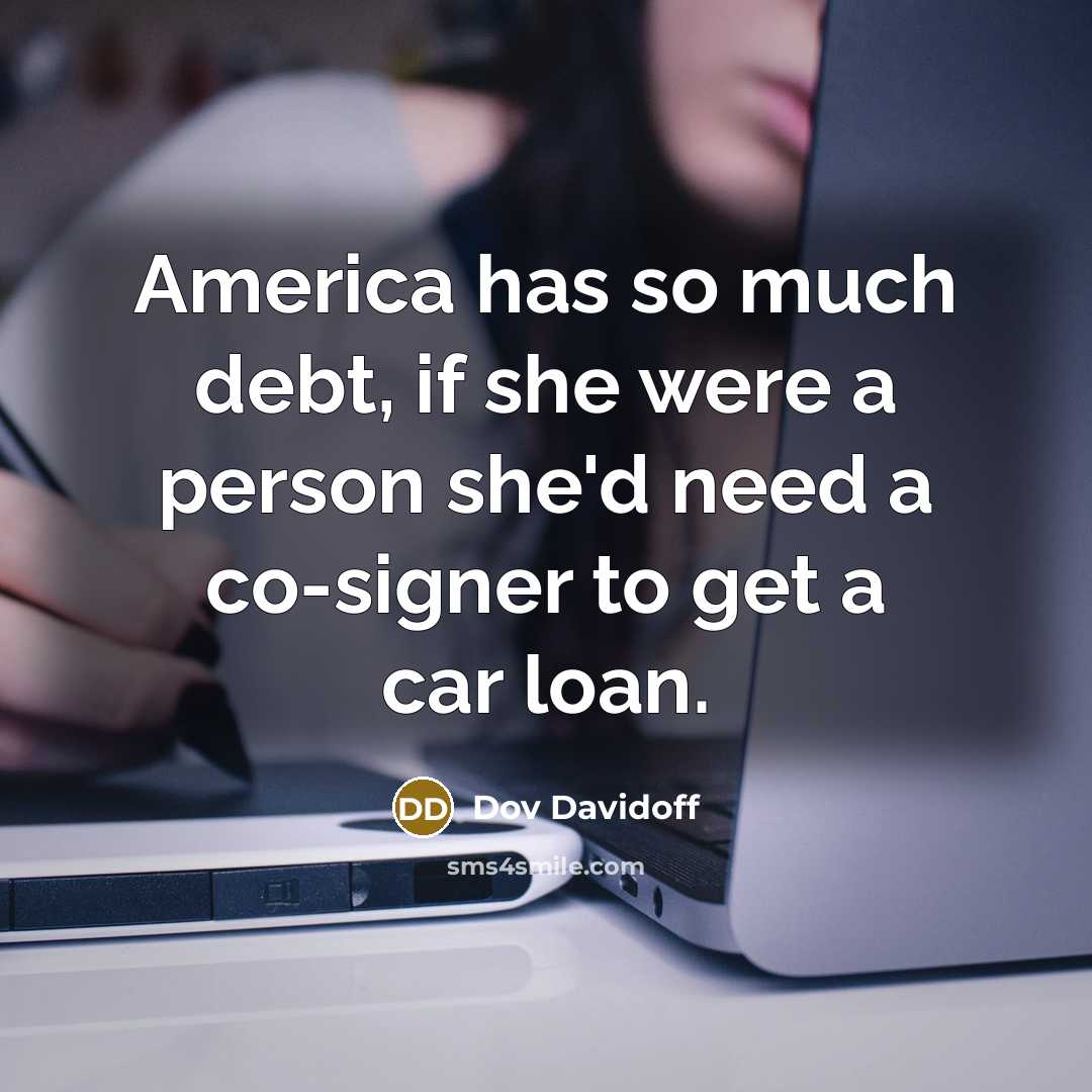 “America has so much debt, if she were a person she'd need a co-signer to get a car loan.” quote by Dov Davidoff