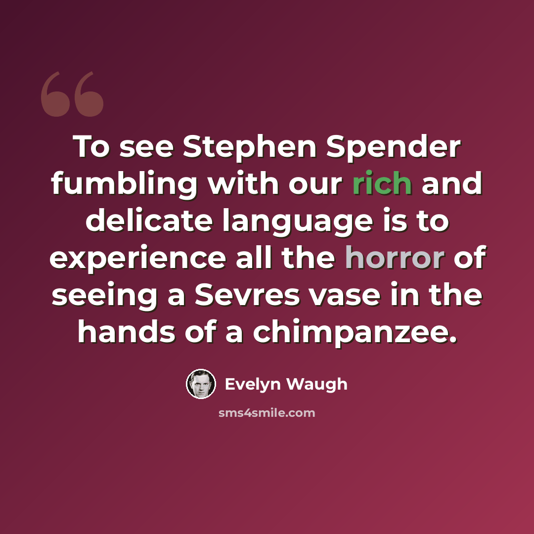 “To see Stephen Spender fumbling with our rich and delicate language is to experience all the horror of seeing a Sevres vase in the hands of a chimpanzee.” quote by Evelyn Waugh