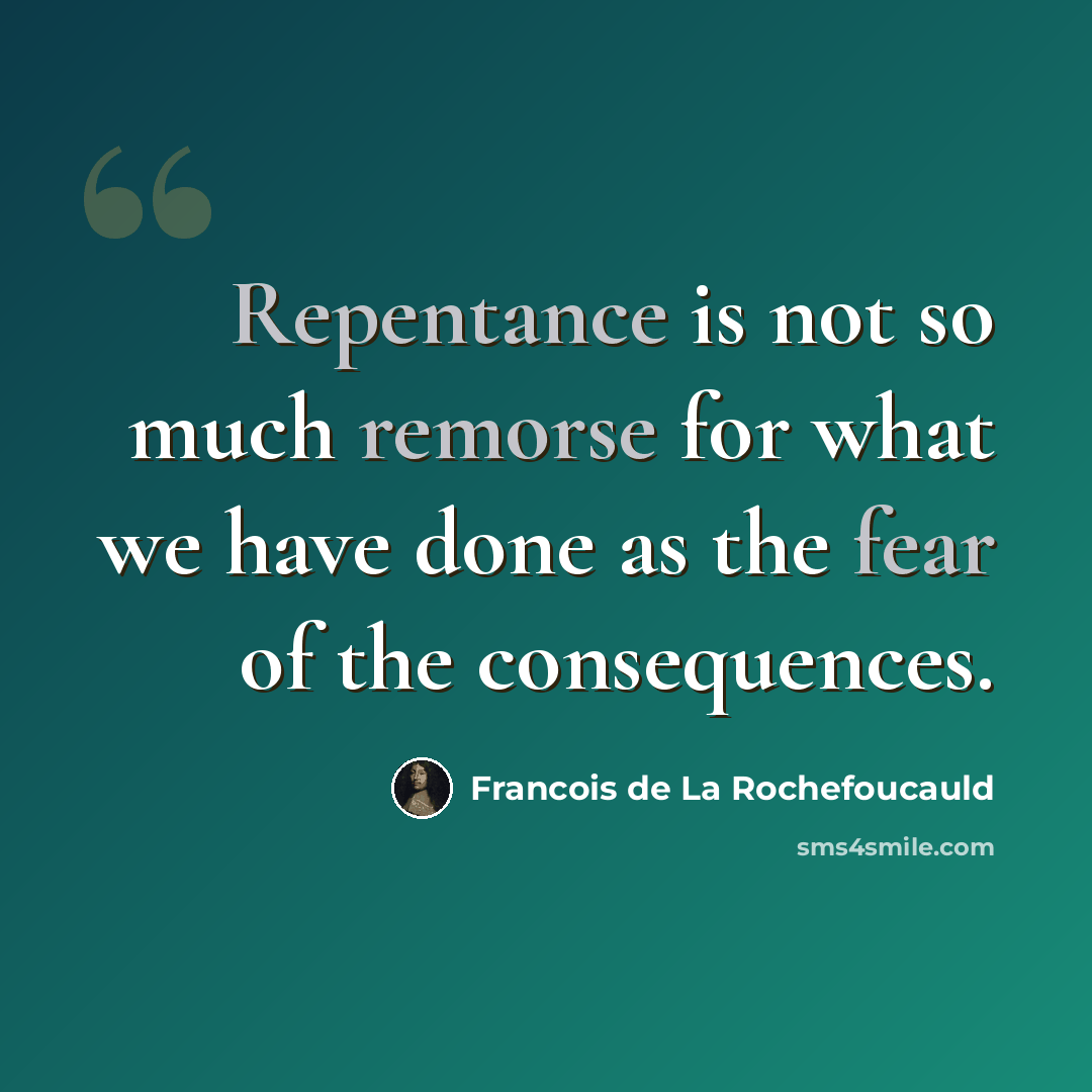 “Repentance is not so much remorse for what we have done as the fear of the consequences.” quote by Francois de La Rochefoucauld