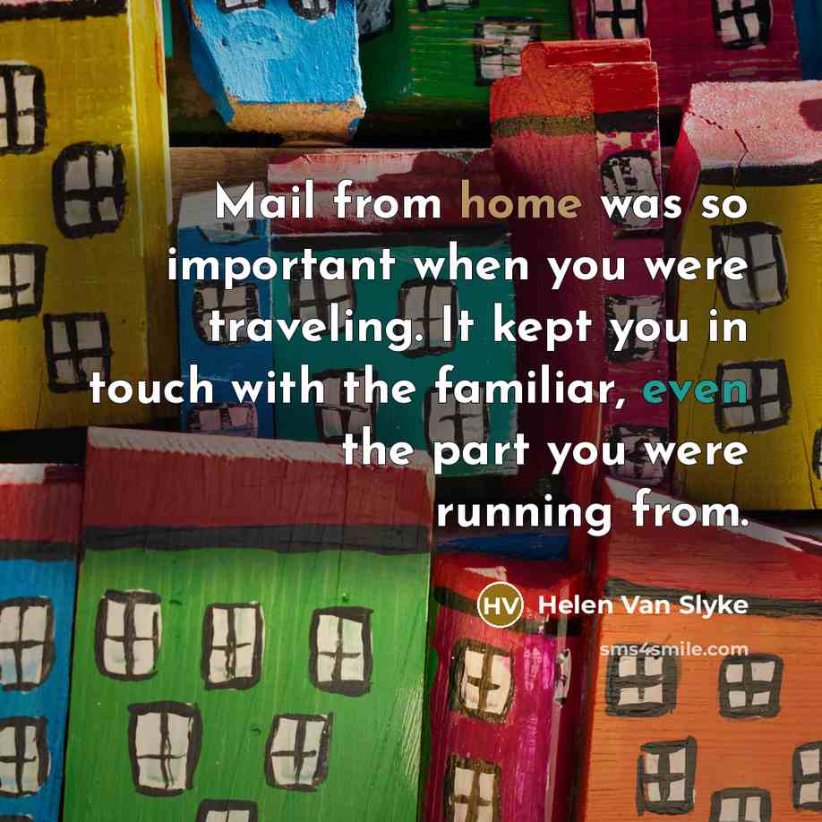 “Mail from home was so important when you were traveling. It kept you in touch with the familiar, even the part you were running from.” quote by Helen Van Slyke