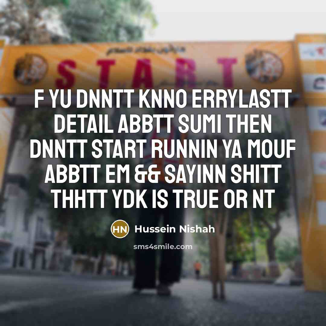 “F yu dnntt knno errylastt detail abbtt sum1 then dnntt start runnin ya mouf abbtt em && sayinn shitt thhtt ydk is true or nt” quote by Hussein Nishah