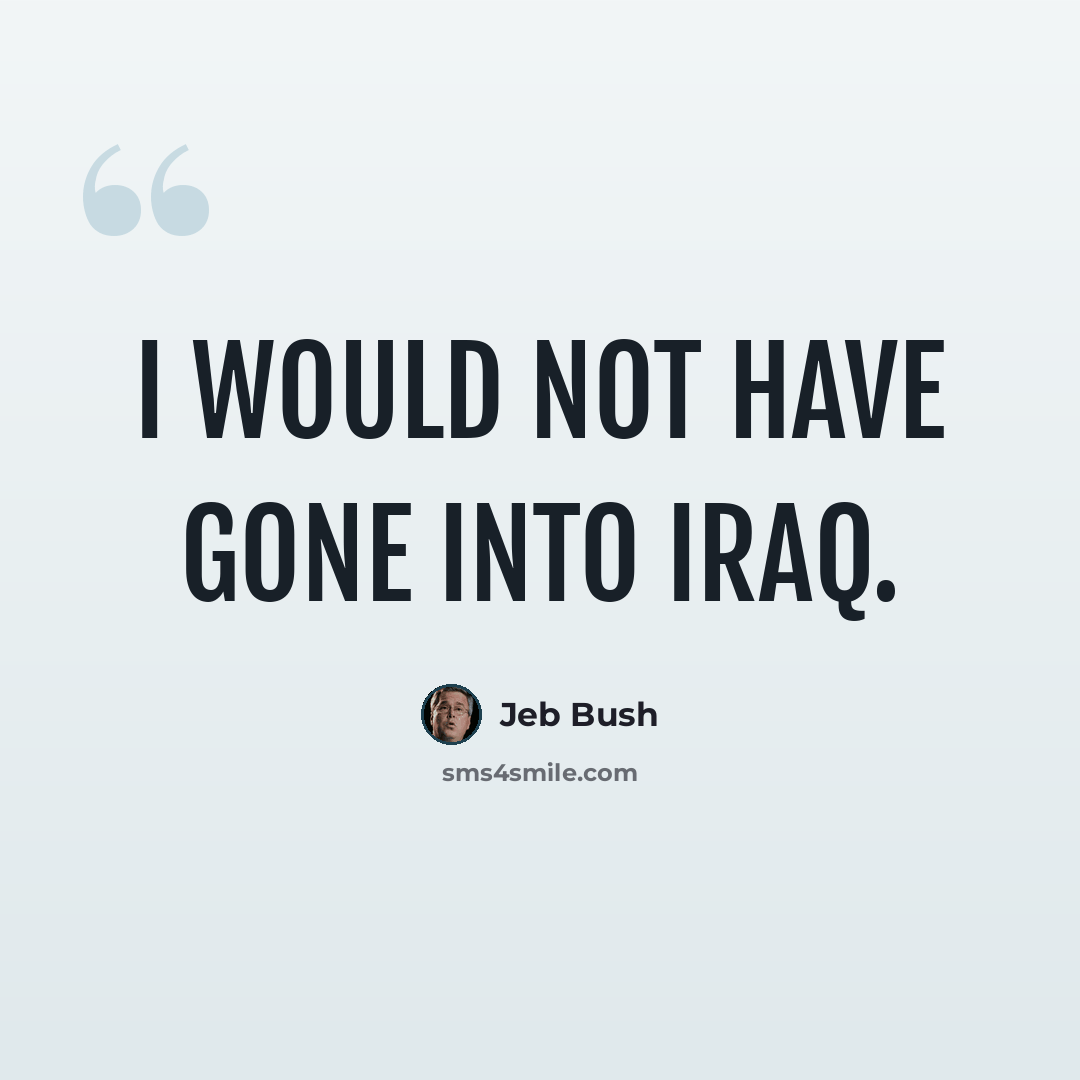“I would not have gone into Iraq.” quote by Jeb Bush