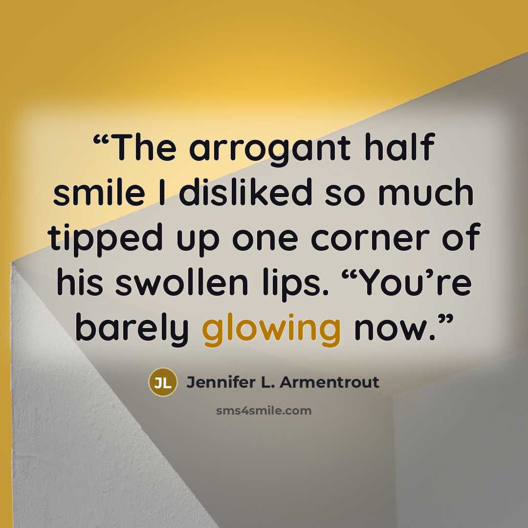 “The arrogant half smile I disliked so much tipped up one corner of his swollen lips. “You’re barely glowing now.” quote by Jennifer L. Armentrout