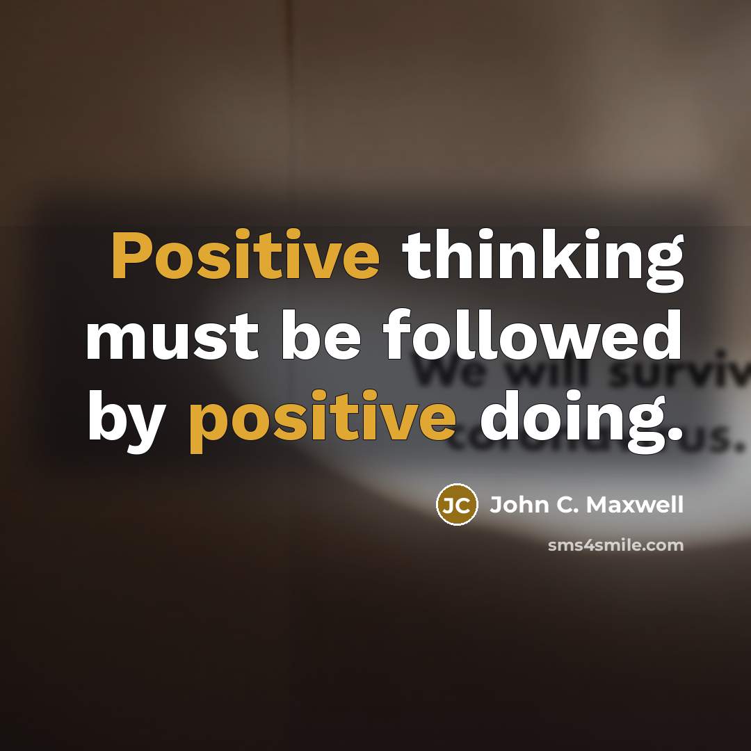 “Positive thinking must be followed by positive doing.” quote by John C. Maxwell