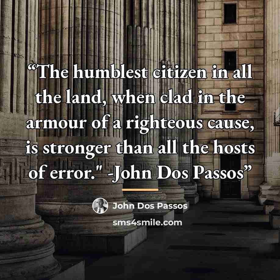 “The humblest citizen in all the land, when clad in the armour of a righteous cause, is stronger than all the hosts of error." -John Dos Passos” quote by John Dos Passos