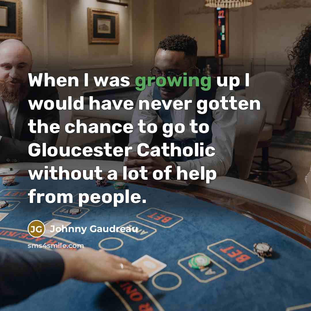 “When I was growing up I would have never gotten the chance to go to Gloucester Catholic without a lot of help from people.” quote by Johnny Gaudreau