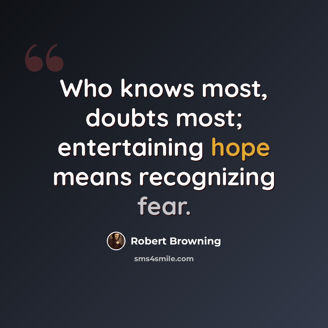 “Who knows most, doubts most; entertaining hope means recognizing fear.” quote by Robert Browning