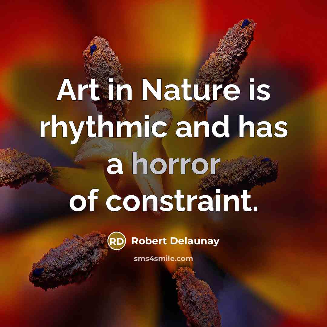 “Art in Nature is rhythmic and has a horror of constraint.” quote by Robert Delaunay