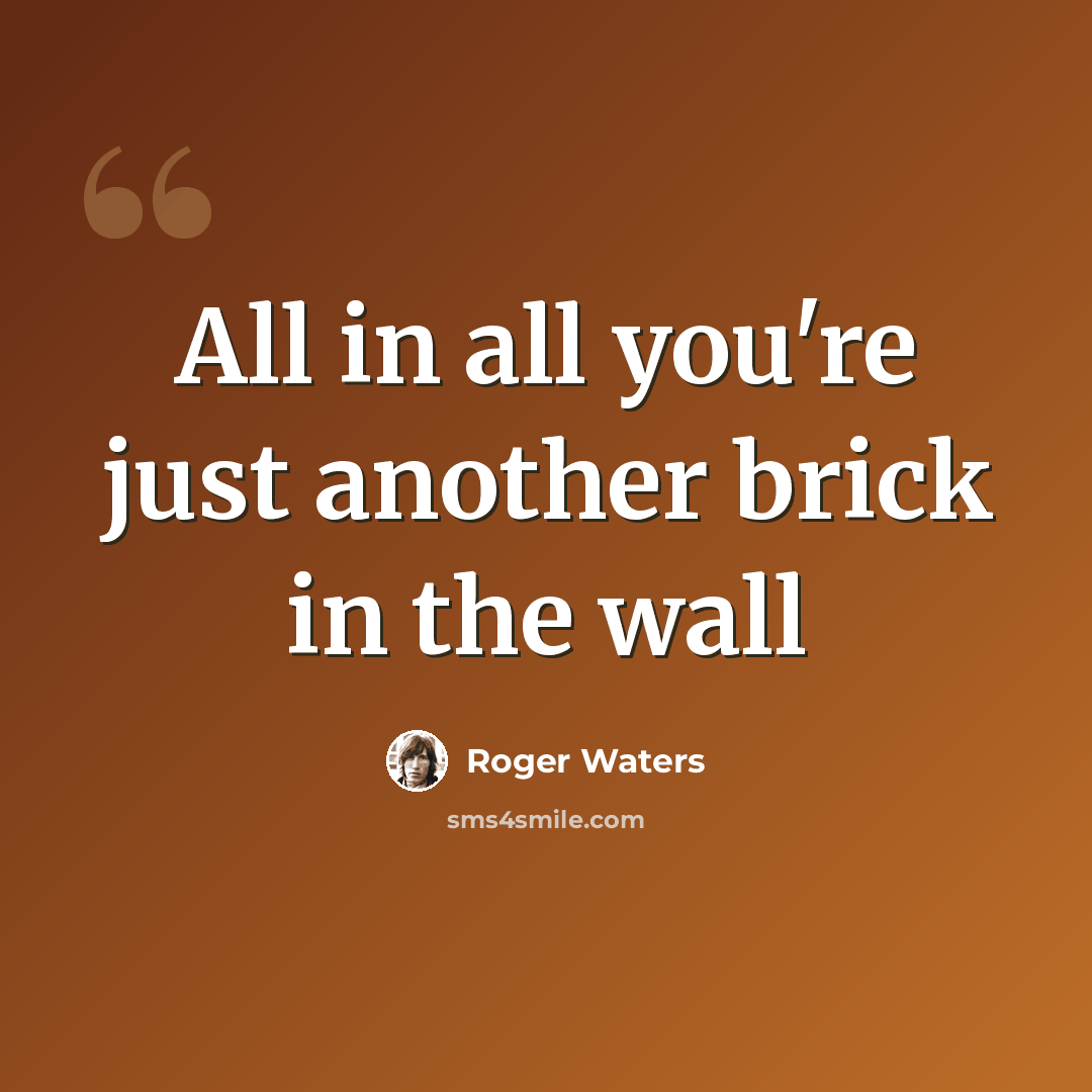 “All in all you're just another brick in the wall” quote by Roger Waters