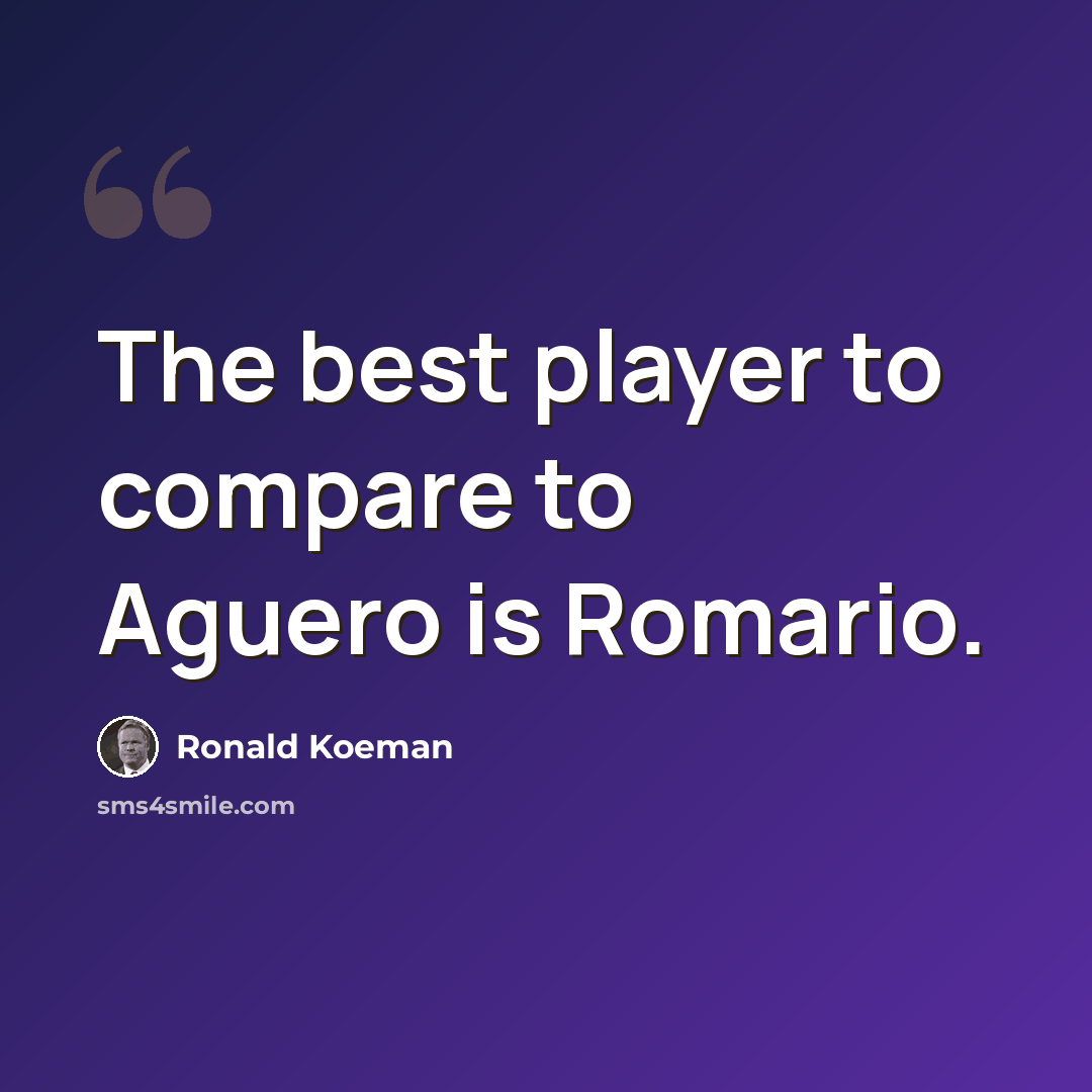 “The best player to compare to Aguero is Romario.” quote by Ronald Koeman