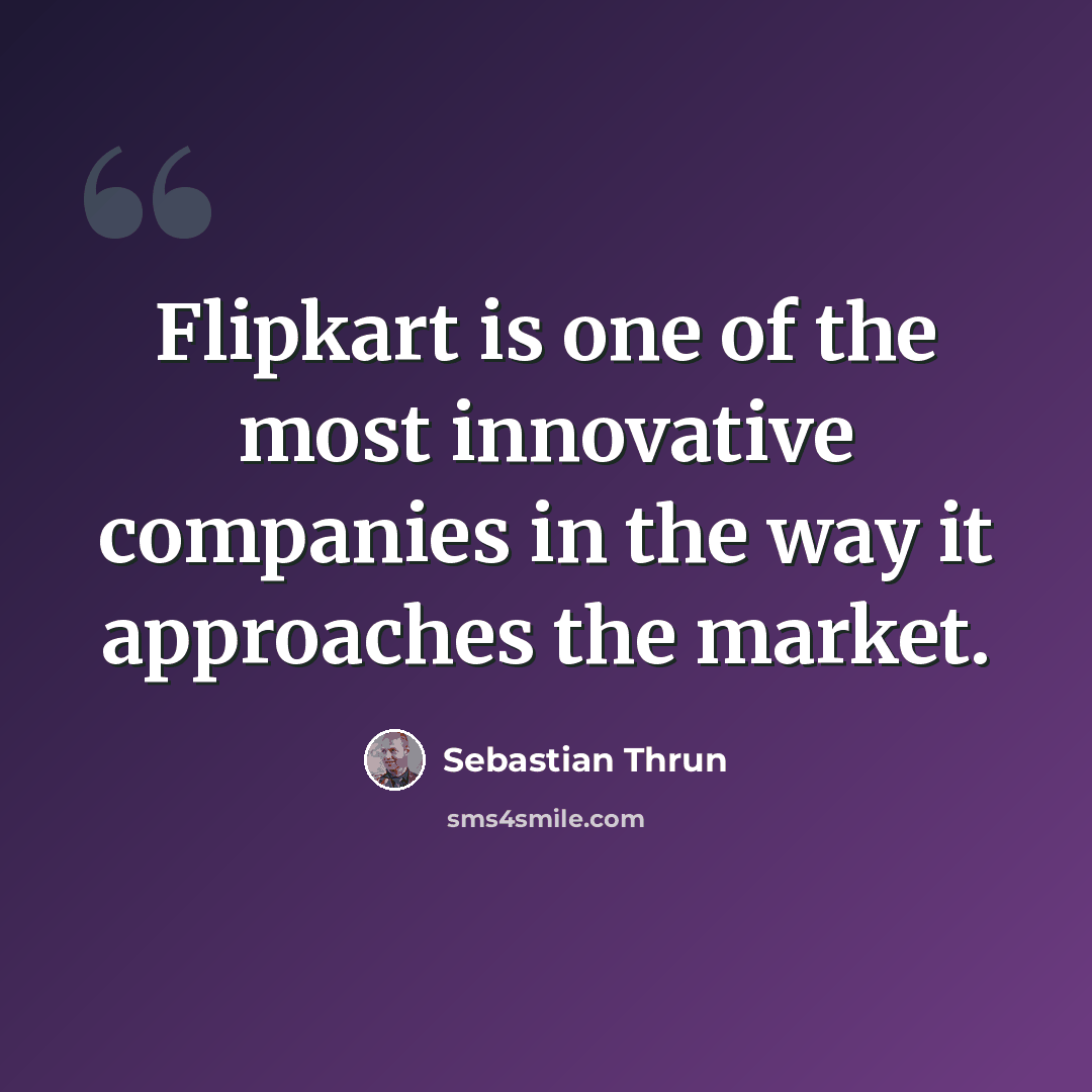 “Flipkart is one of the most innovative companies in the way it approaches the market.” quote by Sebastian Thrun