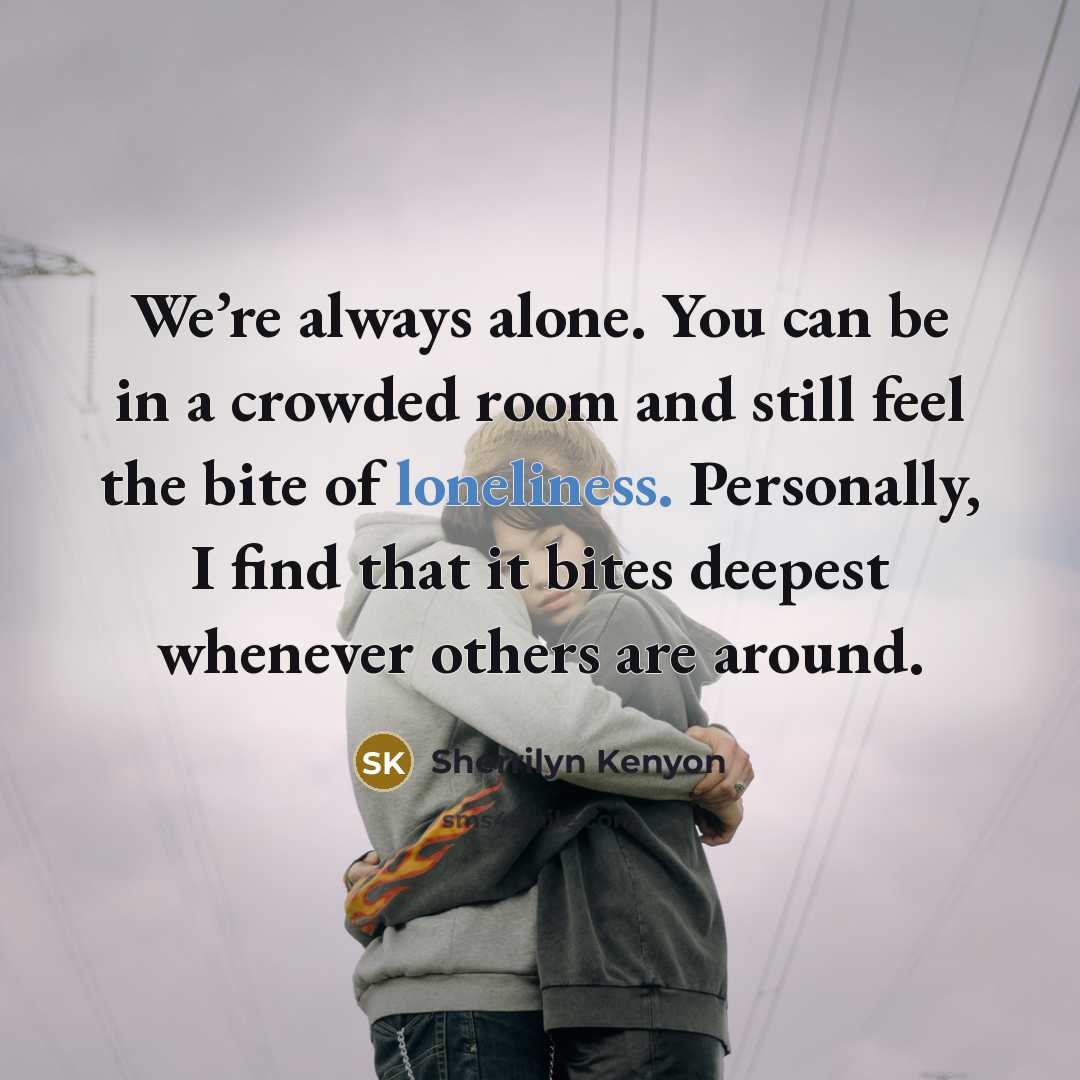 “We’re always alone. You can be in a crowded room and still feel the bite of loneliness. Personally, I find that it bites deepest whenever others are around.” quote by Sherrilyn Kenyon