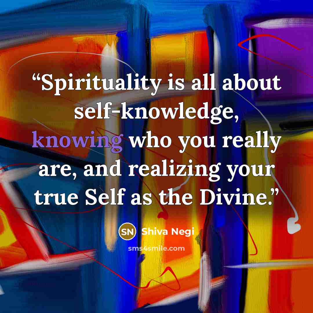 “Spirituality is all about self-knowledge, knowing who you really are, and realizing your true Self as the Divine.” quote by Shiva Negi