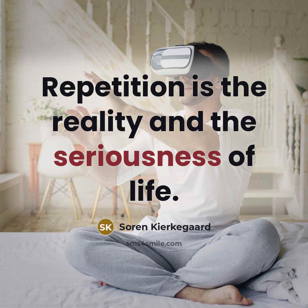 “Repetition is the reality and the seriousness of life.” quote by Soren Kierkegaard