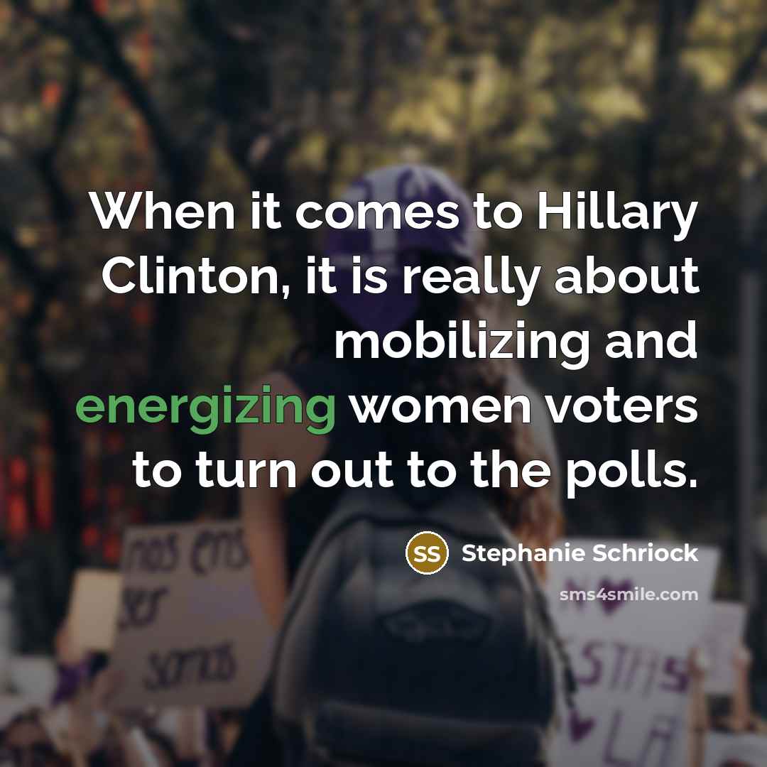 “When it comes to Hillary Clinton, it is really about mobilizing and energizing women voters to turn out to the polls.” quote by Stephanie Schriock