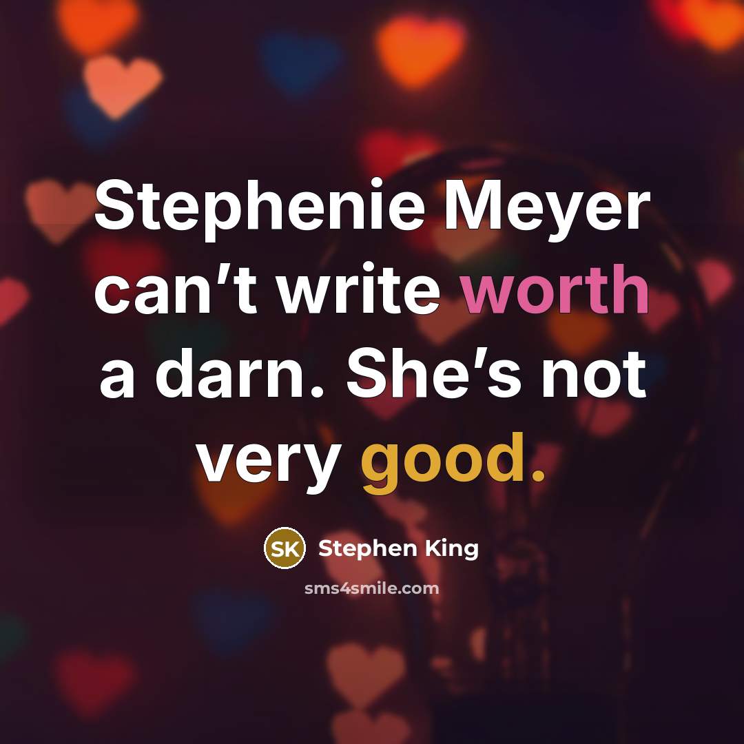 “Stephenie Meyer can’t write worth a darn. She’s not very good.” quote by Stephen King