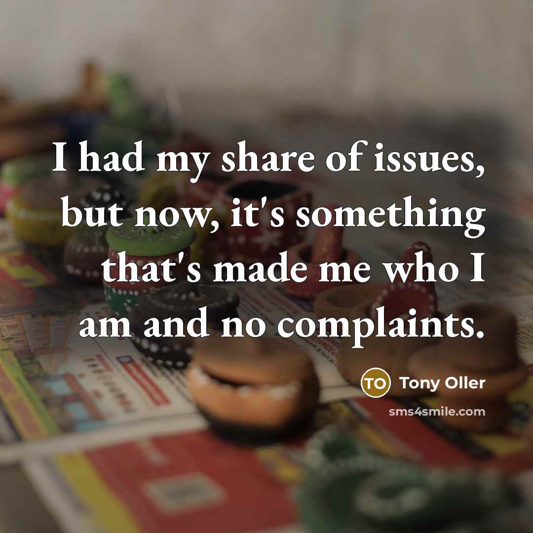 “I had my share of issues, but now, it's something that's made me who I am and no complaints.” quote by Tony Oller