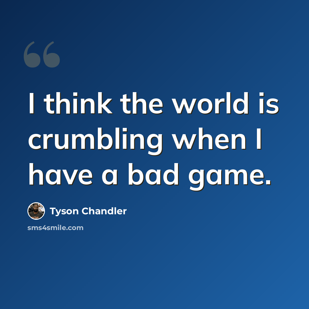 “I think the world is crumbling when I have a bad game.” quote by Tyson Chandler