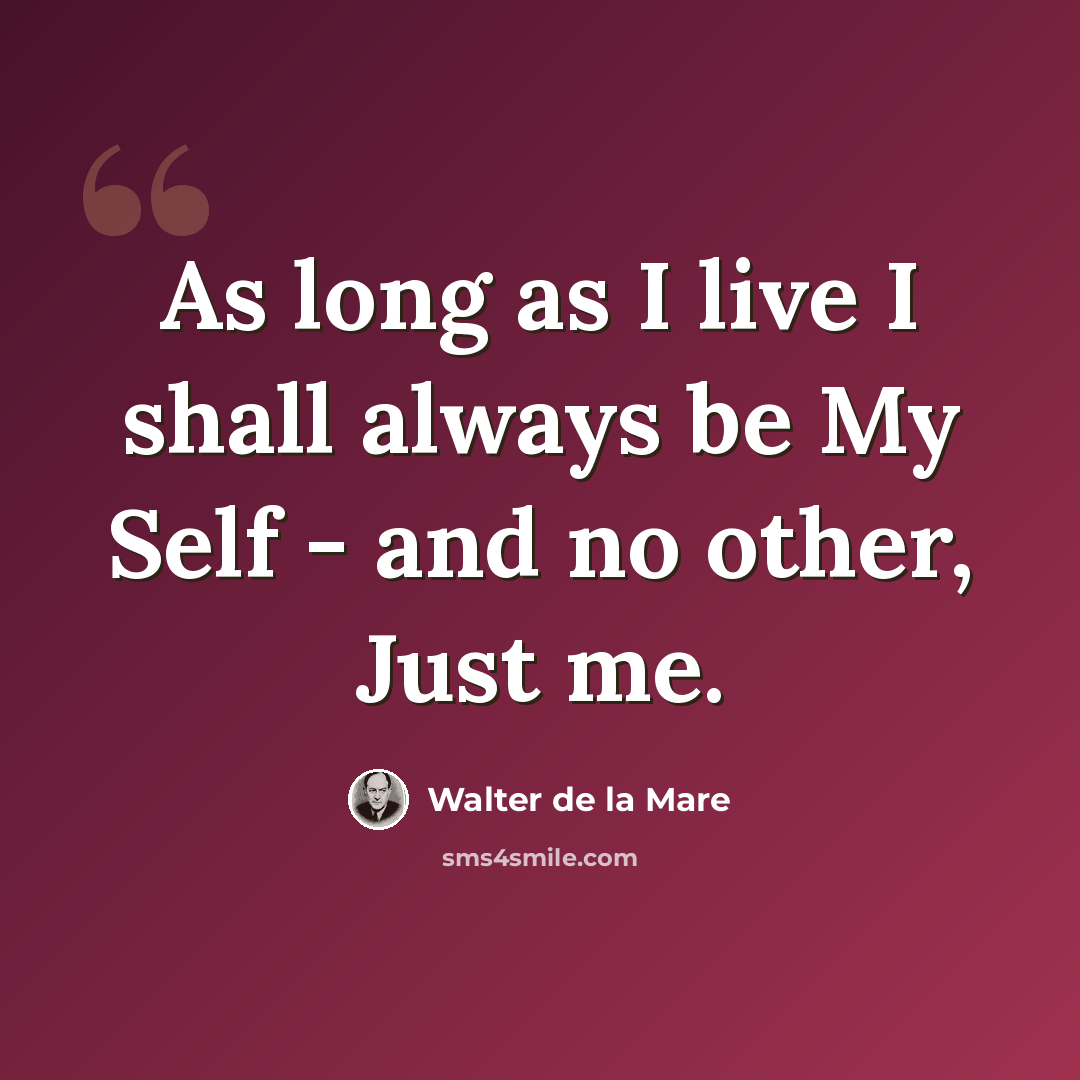 “As long as I live I shall always be My Self - and no other, Just me.” quote by Walter de La Mare