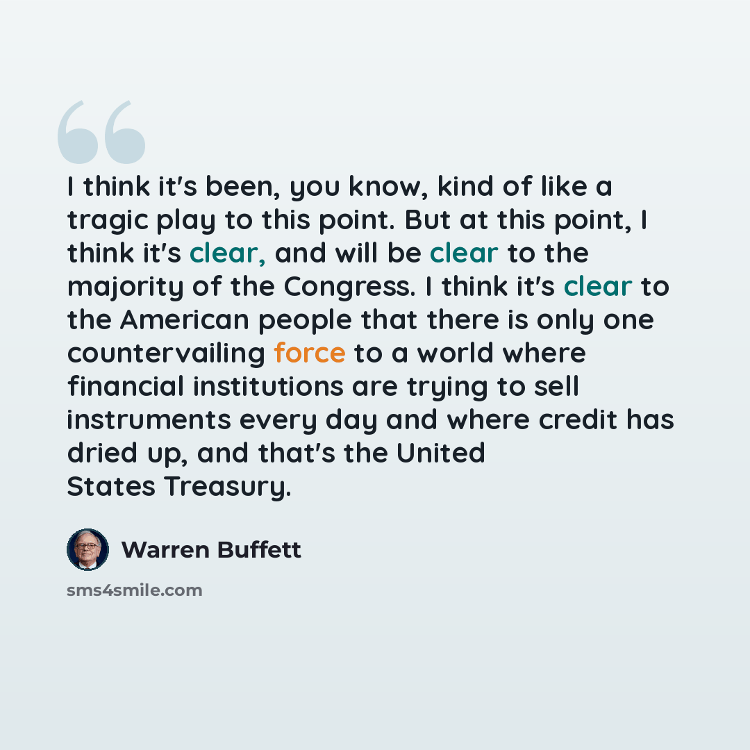 “I think it's been, you know, kind of like a tragic play to this point. But at this point, I think it's clear, and will be clear to the majority of the Congress. I think it's clear to the American people that there is only one countervailing force to a world where financial institutions are trying…” quote by Warren Buffett
