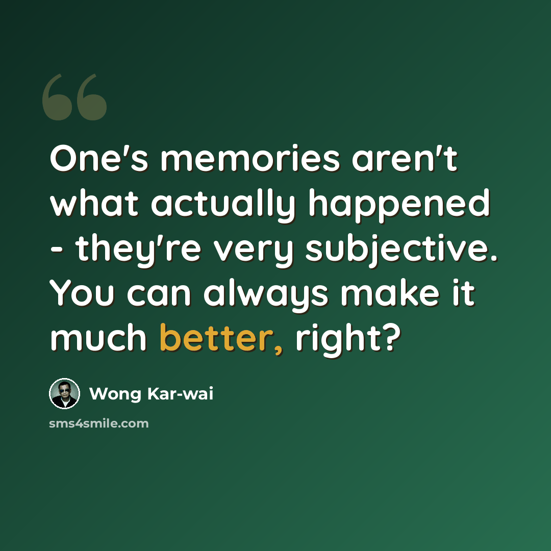 “One's memories aren't what actually happened - they're very subjective. You can always make it much better, right?” quote by Wong Kar-wai