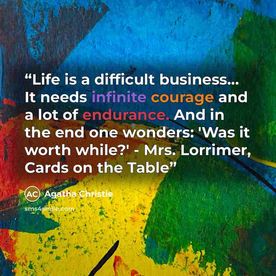 “Life is a difficult business... It needs infinite courage and a lot of endurance. And in the end one wonders: 'Was it worth while?' - Mrs. Lorrimer, Cards on the Table” quote by Agatha Christie
