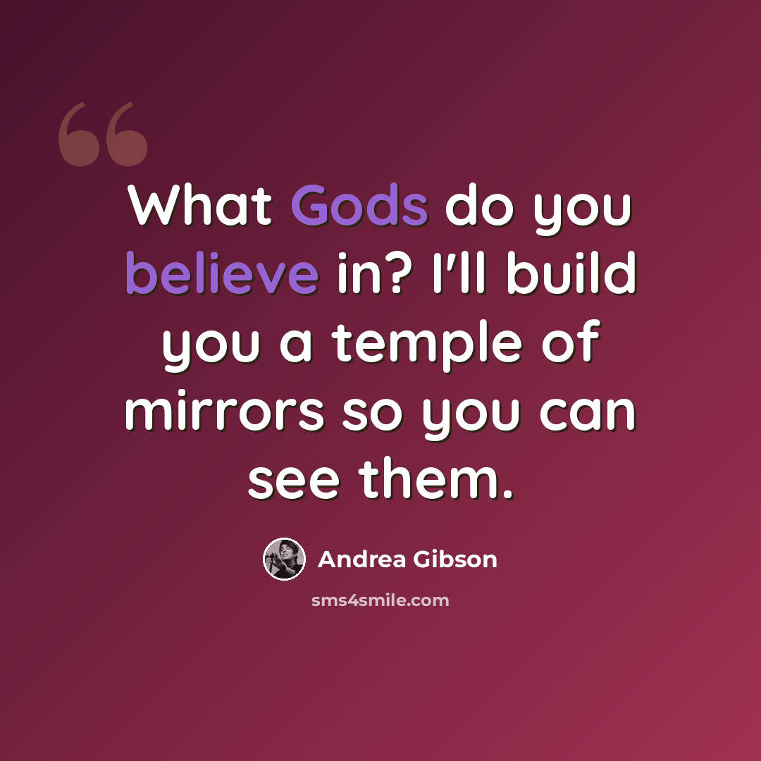 “What Gods do you believe in? I'll build you a temple of mirrors so you can see them.” quote by Andrea Gibson