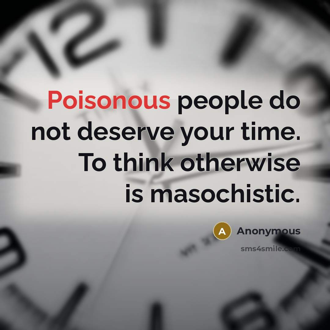 “Poisonous people do not deserve your time. To think otherwise is masochistic.” quote by Anonymous