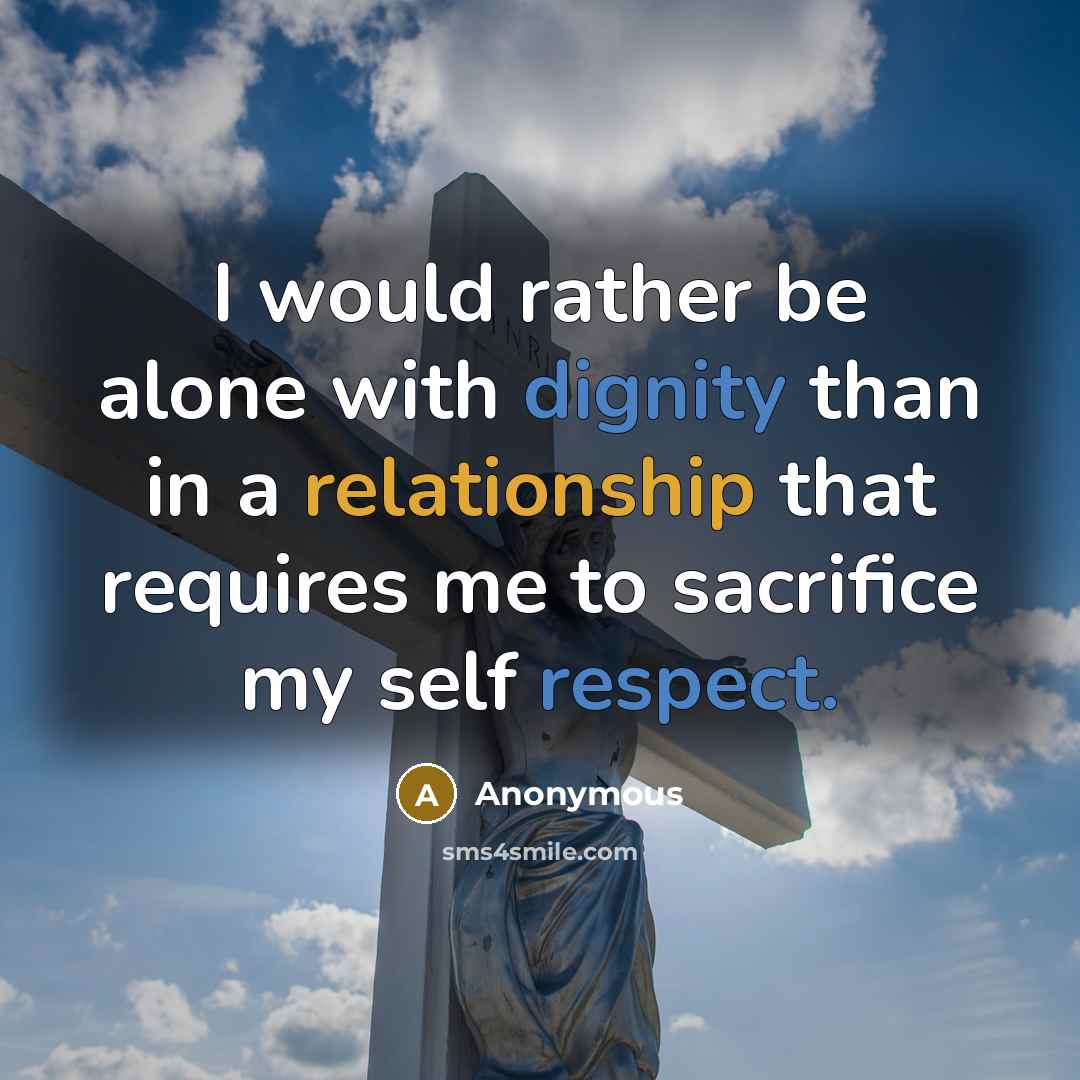 “I would rather be alone with dignity than in a relationship that requires me to sacrifice my self respect.” quote by Anonymous