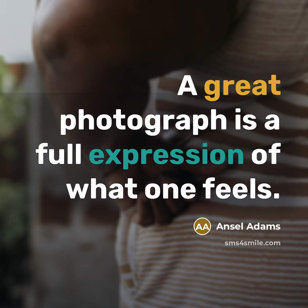 “A great photograph is a full expression of what one feels.” quote by Ansel Adams