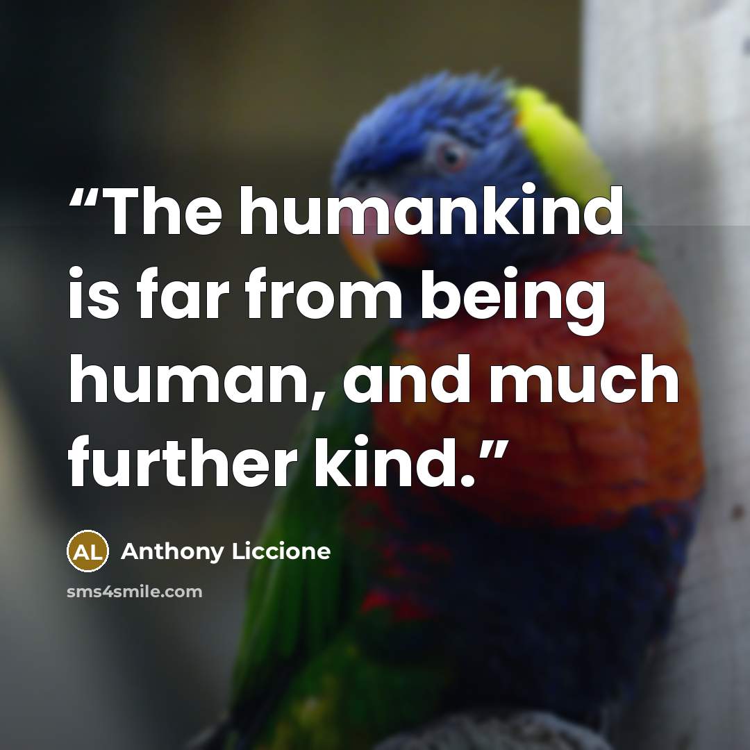 “The humankind is far from being human, and much further kind.” quote by Anthony Liccione