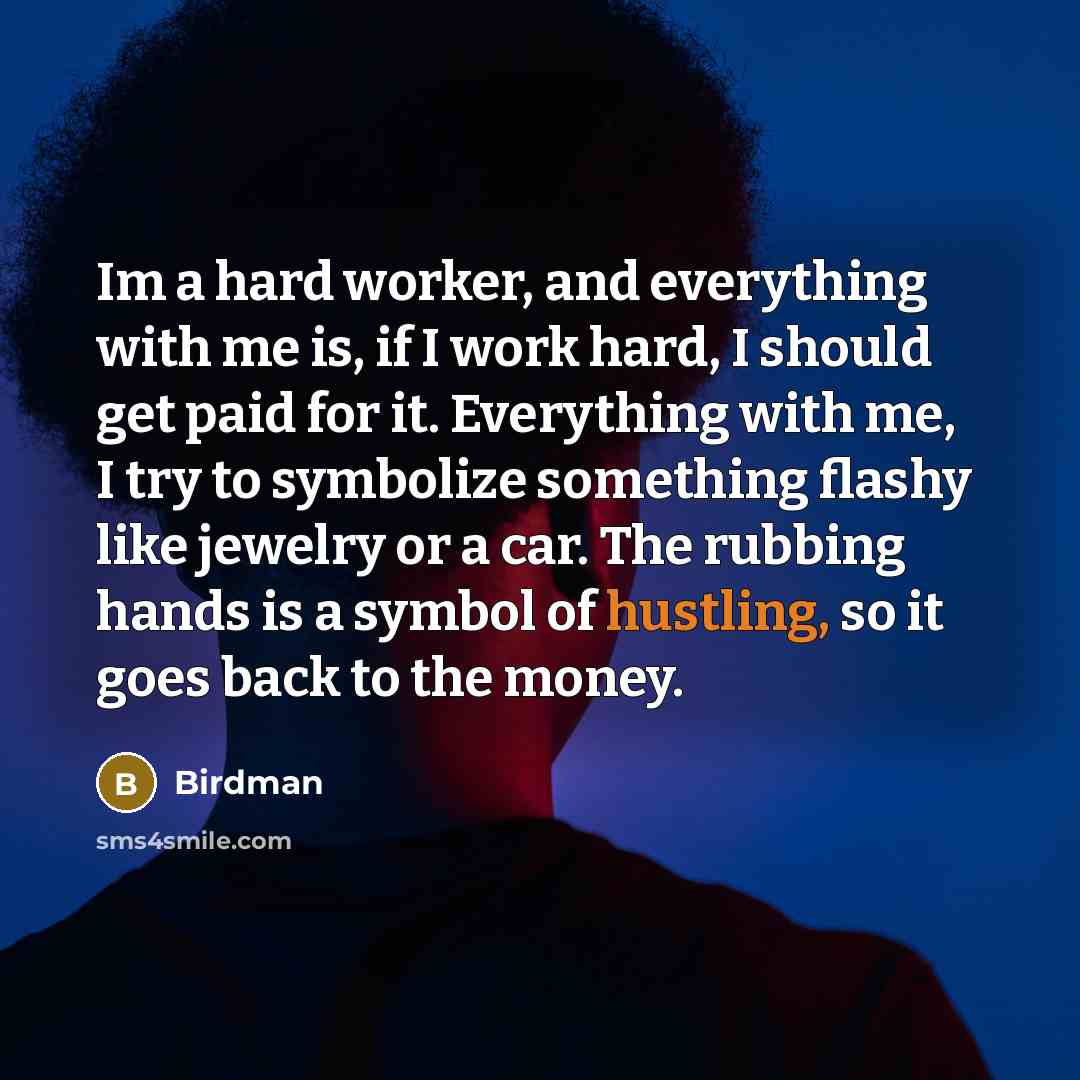 “Im a hard worker, and everything with me is, if I work hard, I should get paid for it. Everything with me, I try to symbolize something flashy like jewelry or a car. The rubbing hands is a symbol of hustling, so it goes back to the money.” quote by Birdman