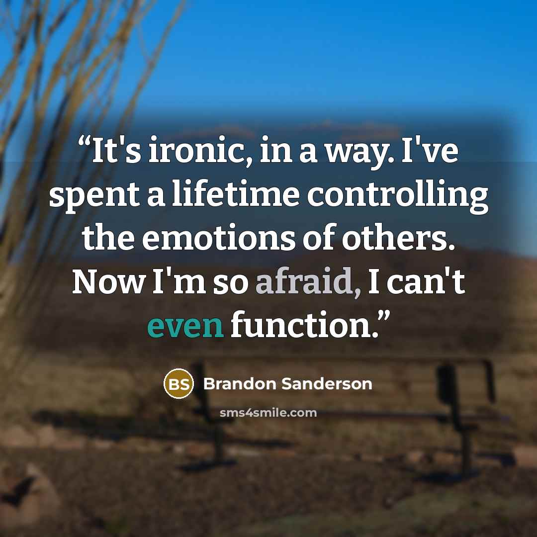 “It's ironic, in a way. I've spent a lifetime controlling the emotions of others. Now I'm so afraid, I can't even function.” quote by Brandon Sanderson