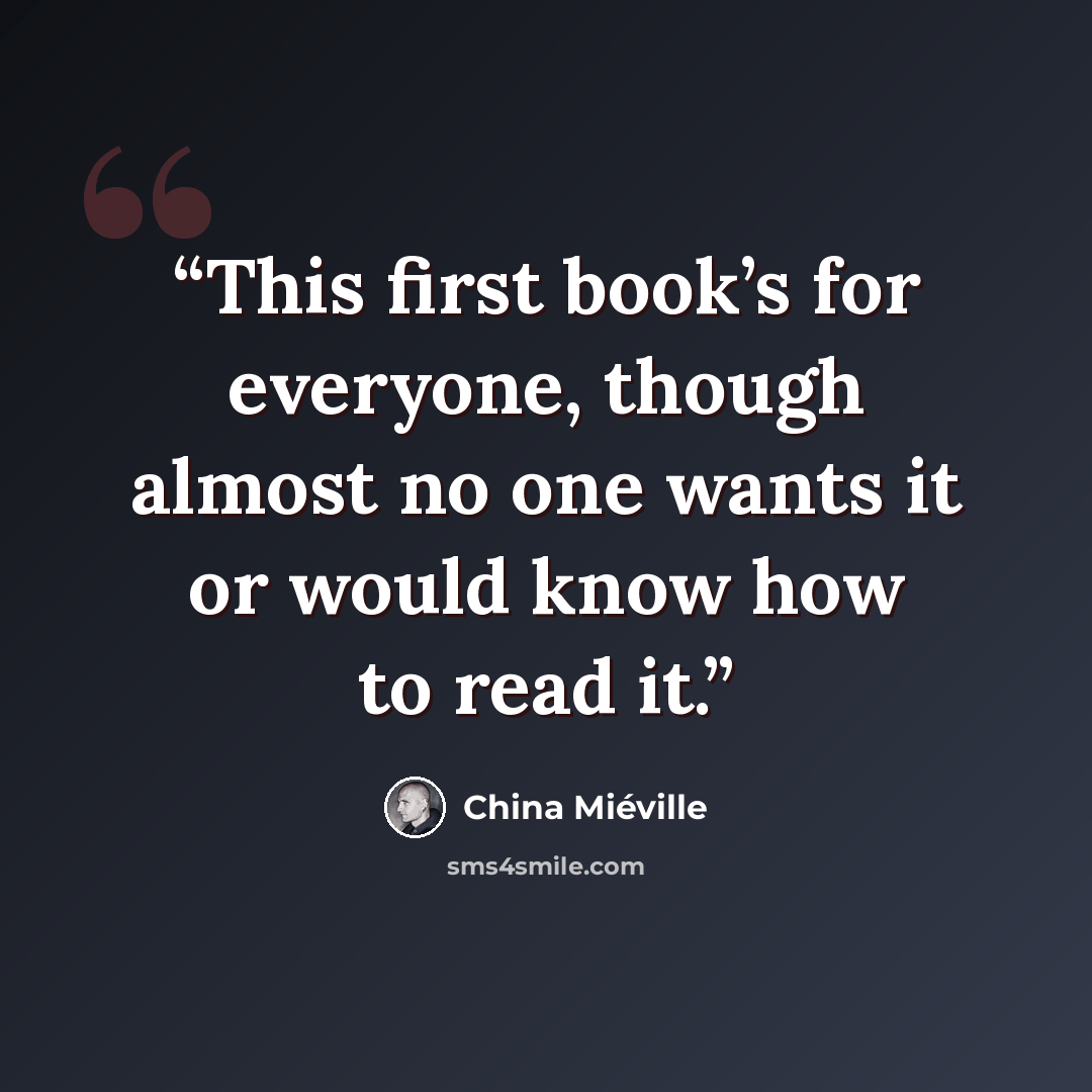 “This first book’s for everyone, though almost no one wants it or would know how to read it.” quote by China Miéville