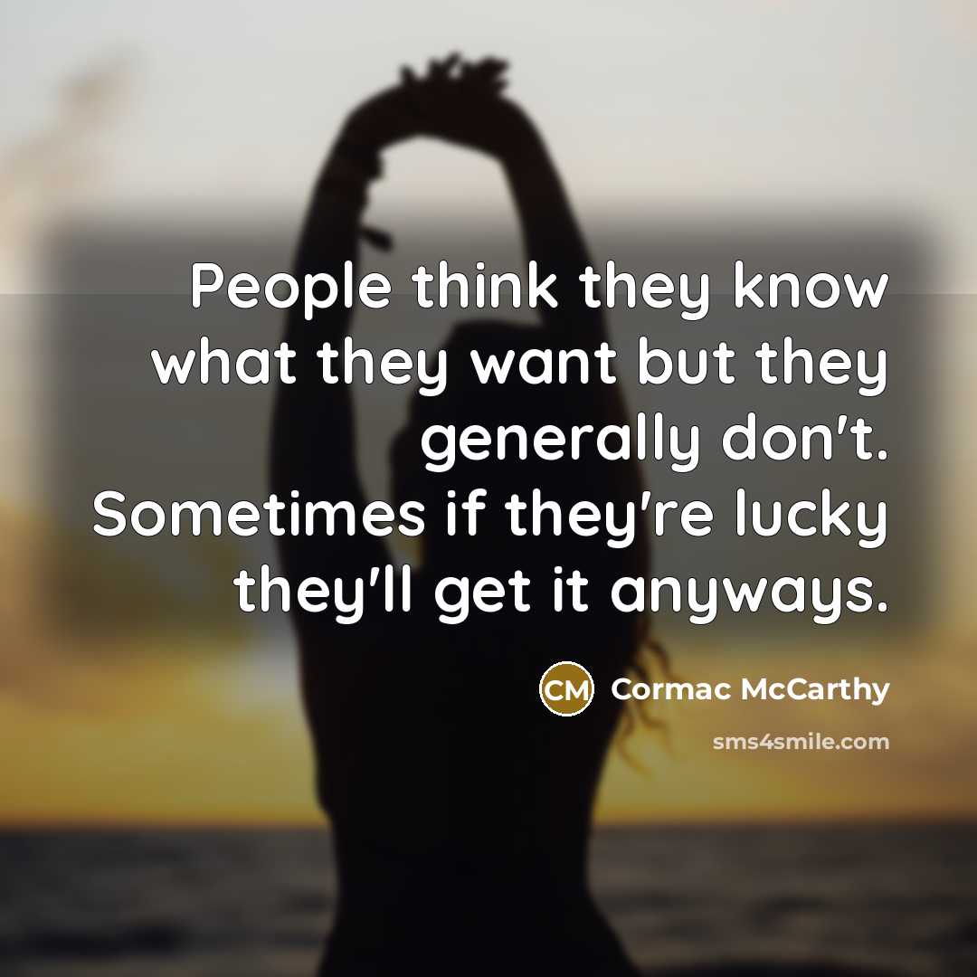 “People think they know what they want but they generally don't. Sometimes if they're lucky they'll get it anyways.” quote by Cormac McCarthy