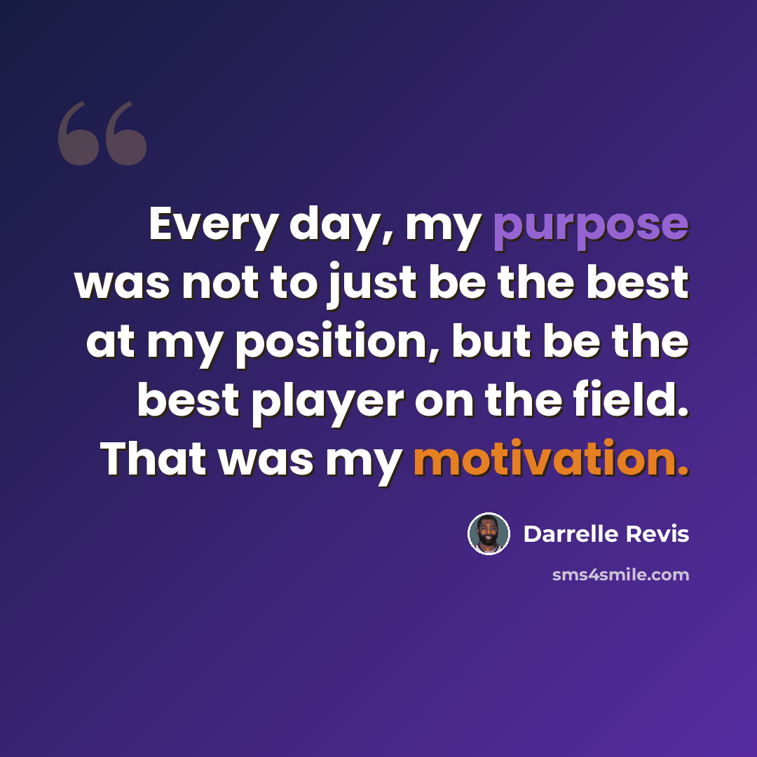“Every day, my purpose was not to just be the best at my position, but be the best player on the field. That was my motivation.” quote by Darrelle Revis