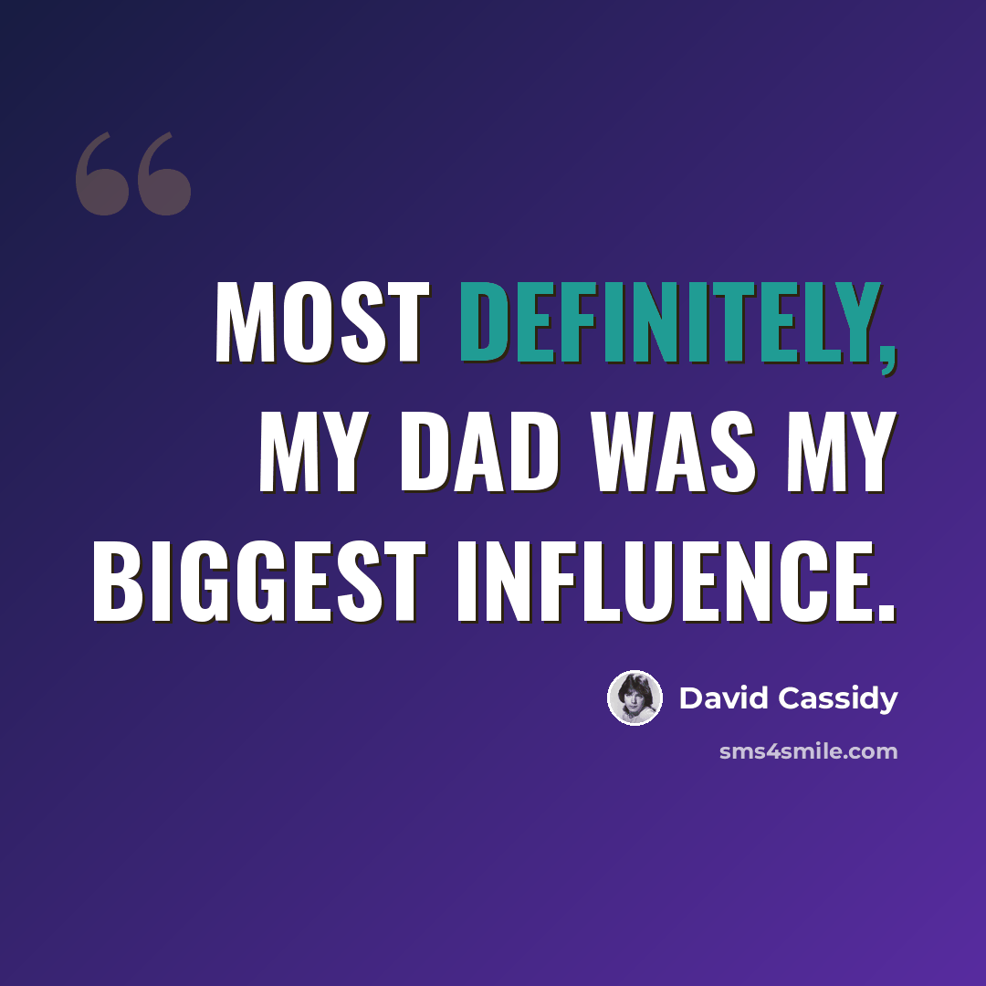 “Most definitely, my dad was my biggest influence.” quote by David Cassidy