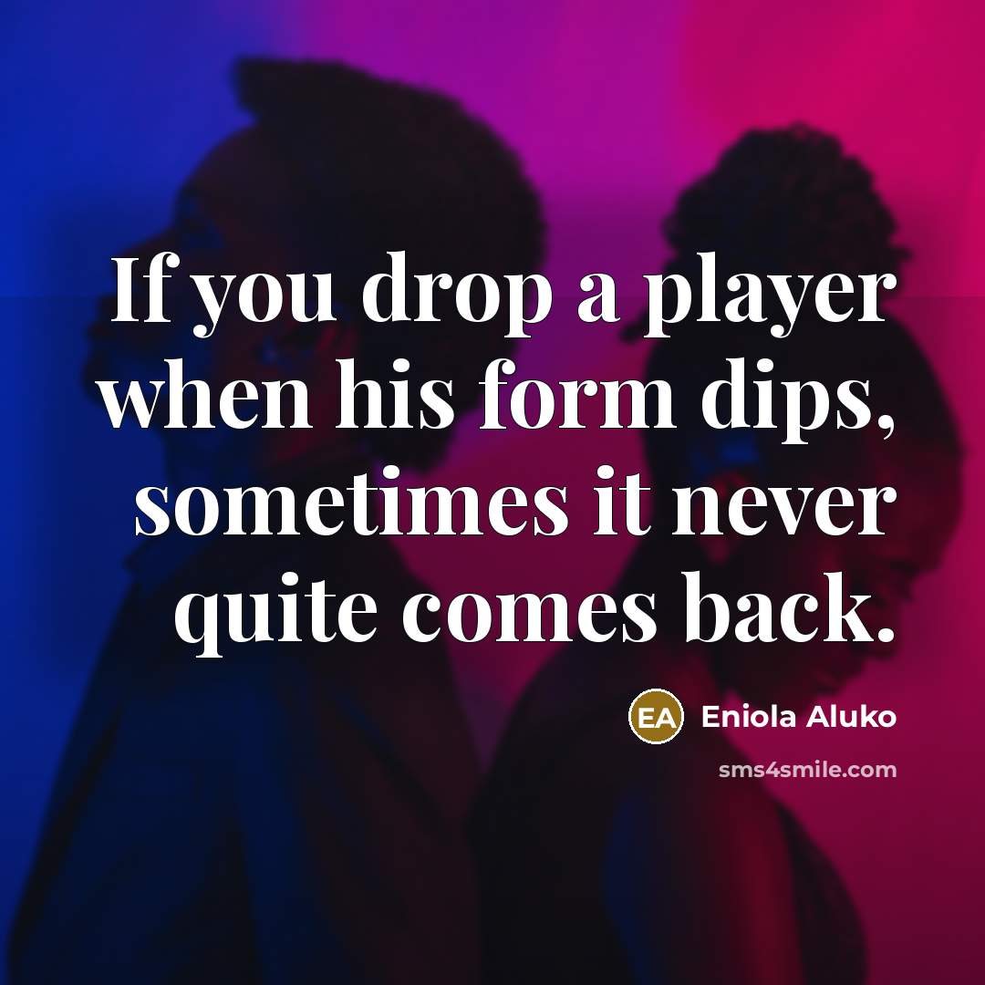 “If you drop a player when his form dips, sometimes it never quite comes back.” quote by Eniola Aluko