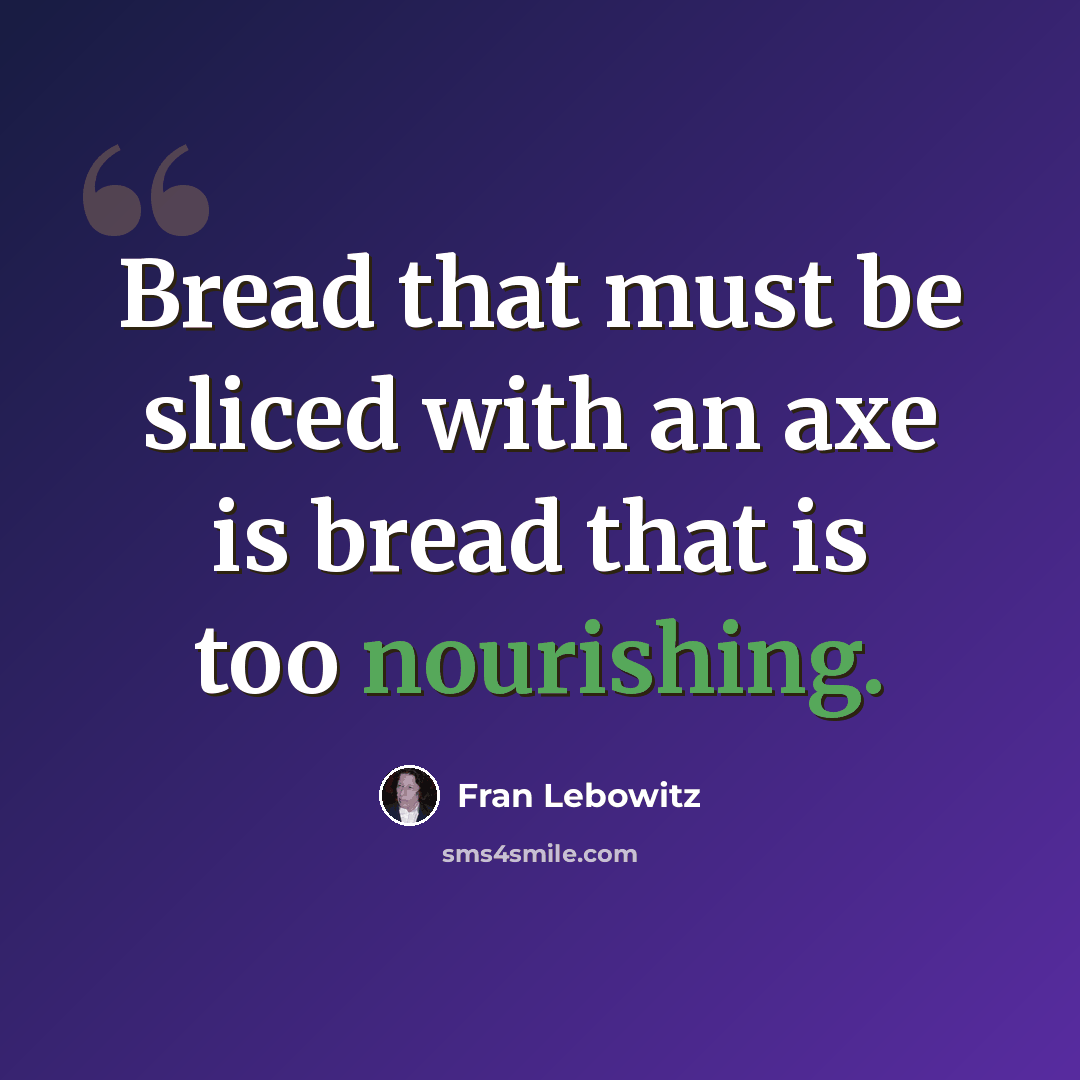 “Bread that must be sliced with an axe is bread that is too nourishing.” quote by Fran Lebowitz