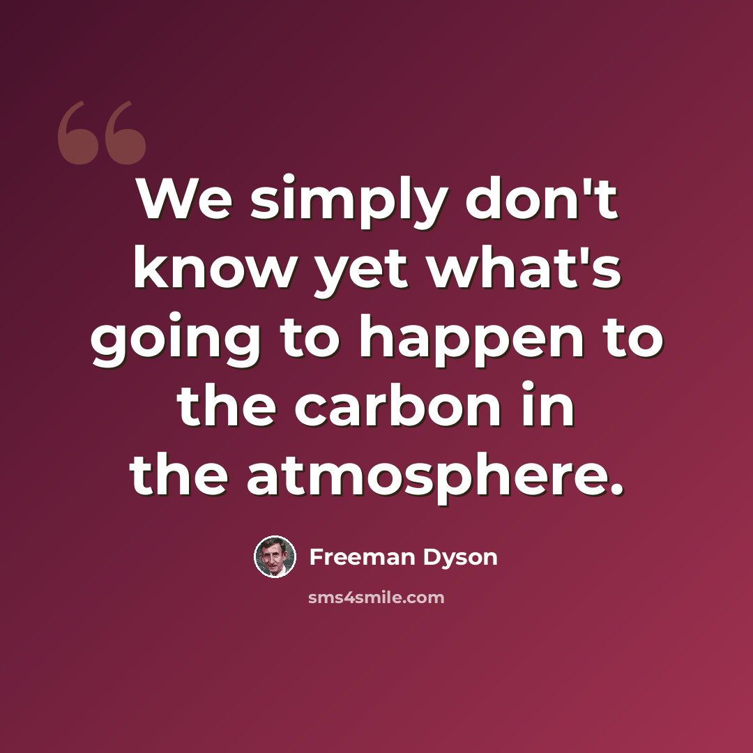 “We simply don't know yet what's going to happen to the carbon in the atmosphere.” quote by Freeman Dyson
