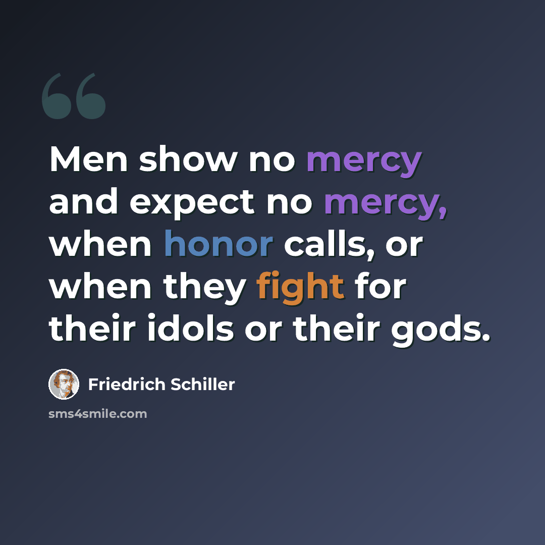 “Men show no mercy and expect no mercy, when honor calls, or when they fight for their idols or their gods.” quote by Friedrich Schiller