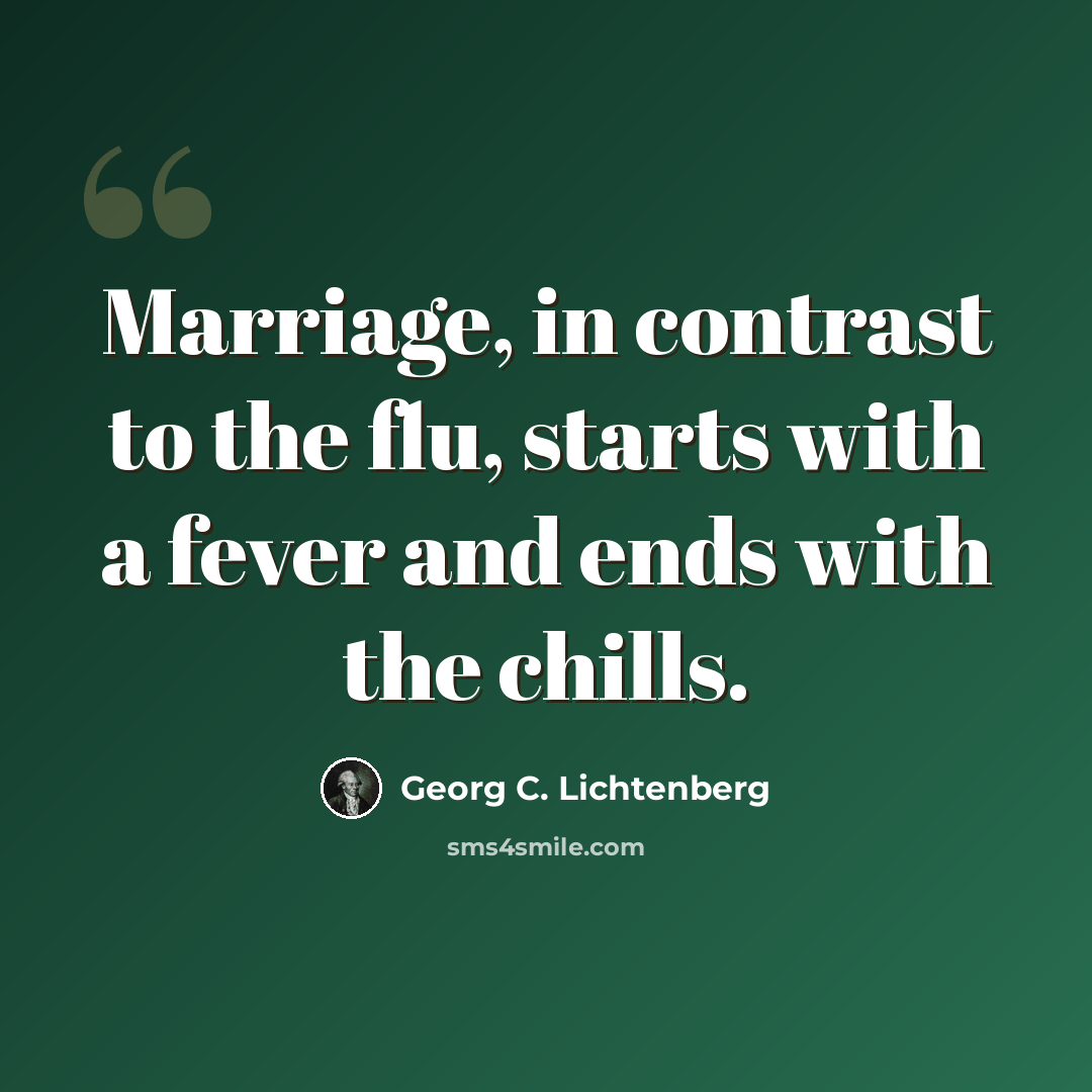 “Marriage, in contrast to the flu, starts with a fever and ends with the chills.” quote by Georg C. Lichtenberg