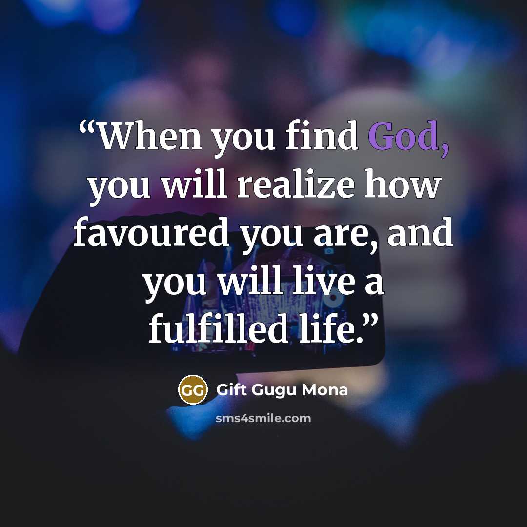 “When you find God, you will realize how favoured you are, and you will live a fulfilled life.” quote by Gift Gugu Mona